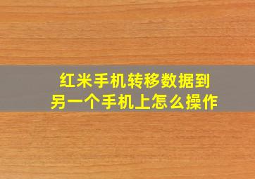 红米手机转移数据到另一个手机上怎么操作