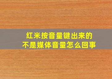 红米按音量键出来的不是媒体音量怎么回事