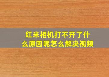 红米相机打不开了什么原因呢怎么解决视频