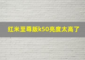 红米至尊版k50亮度太高了