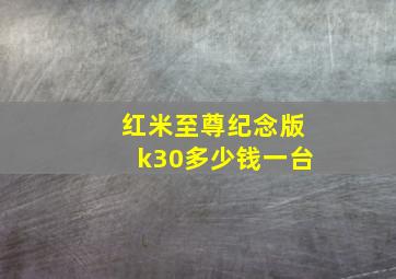 红米至尊纪念版k30多少钱一台