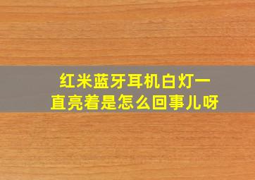 红米蓝牙耳机白灯一直亮着是怎么回事儿呀