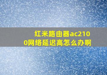 红米路由器ac2100网络延迟高怎么办啊