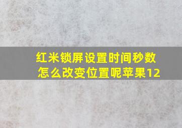 红米锁屏设置时间秒数怎么改变位置呢苹果12