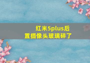 红米5plus后置摄像头玻璃碎了