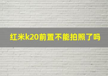 红米k20前置不能拍照了吗