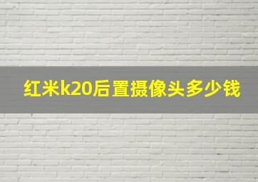 红米k20后置摄像头多少钱