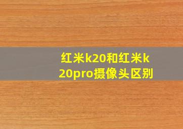 红米k20和红米k20pro摄像头区别