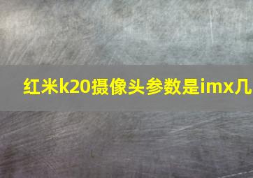 红米k20摄像头参数是imx几