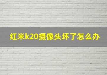 红米k20摄像头坏了怎么办