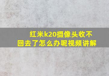 红米k20摄像头收不回去了怎么办呢视频讲解