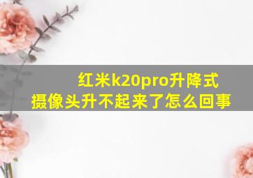 红米k20pro升降式摄像头升不起来了怎么回事