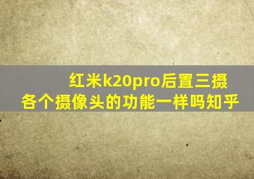 红米k20pro后置三摄各个摄像头的功能一样吗知乎