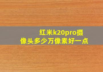 红米k20pro摄像头多少万像素好一点