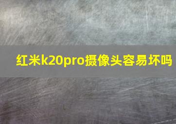 红米k20pro摄像头容易坏吗