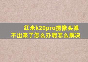 红米k20pro摄像头弹不出来了怎么办呢怎么解决