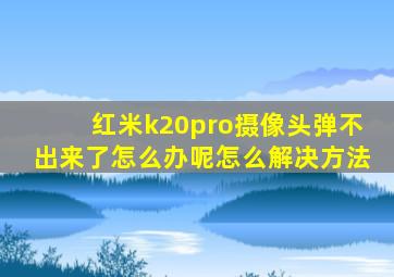 红米k20pro摄像头弹不出来了怎么办呢怎么解决方法