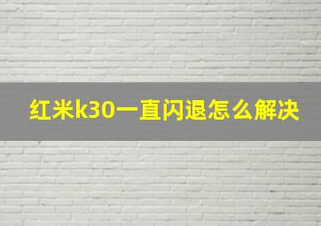 红米k30一直闪退怎么解决