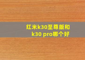 红米k30至尊版和k30 pro哪个好