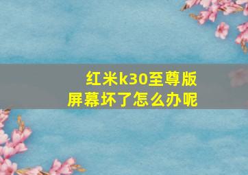 红米k30至尊版屏幕坏了怎么办呢