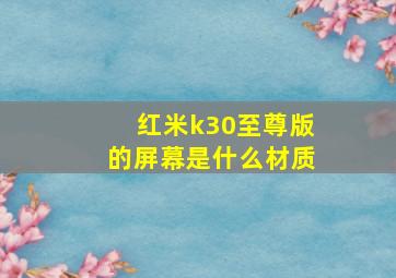 红米k30至尊版的屏幕是什么材质