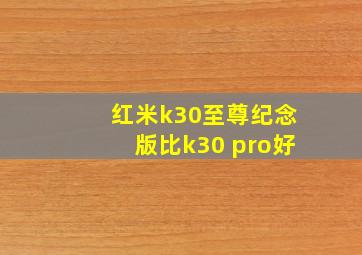 红米k30至尊纪念版比k30 pro好