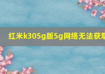 红米k305g版5g网络无法获取