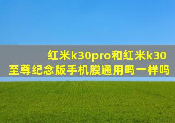 红米k30pro和红米k30至尊纪念版手机膜通用吗一样吗