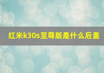 红米k30s至尊版是什么后盖