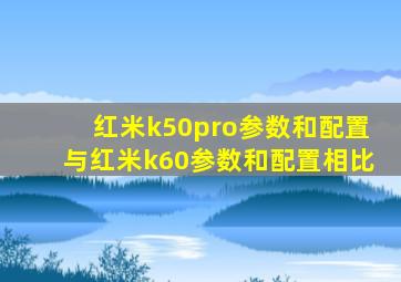 红米k50pro参数和配置与红米k60参数和配置相比