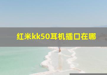 红米kk50耳机插口在哪