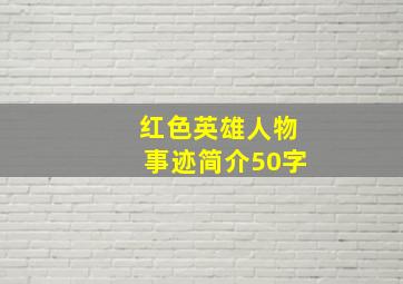 红色英雄人物事迹简介50字