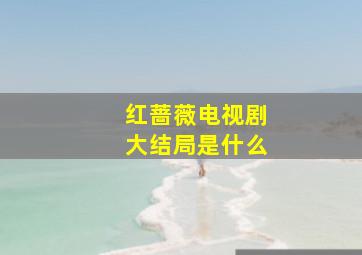 红蔷薇电视剧大结局是什么