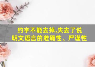 约字不能去掉,失去了说明文语言的准确性、严谨性