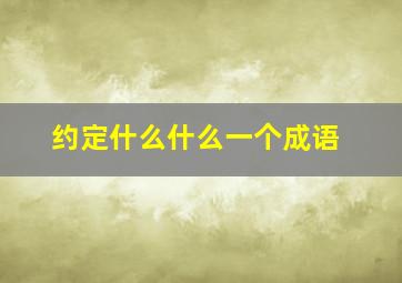 约定什么什么一个成语