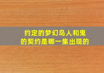 约定的梦幻岛人和鬼的契约是哪一集出现的