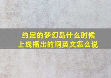 约定的梦幻岛什么时候上线播出的啊英文怎么说