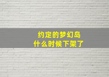 约定的梦幻岛什么时候下架了