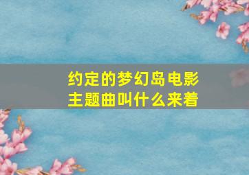 约定的梦幻岛电影主题曲叫什么来着