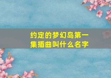 约定的梦幻岛第一集插曲叫什么名字