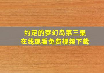 约定的梦幻岛第三集在线观看免费视频下载