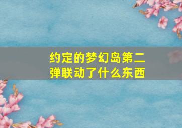 约定的梦幻岛第二弹联动了什么东西