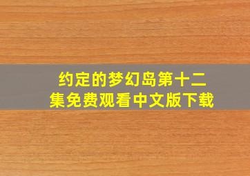 约定的梦幻岛第十二集免费观看中文版下载