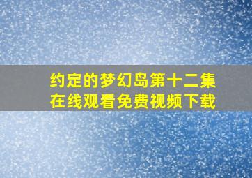 约定的梦幻岛第十二集在线观看免费视频下载