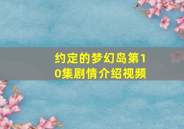 约定的梦幻岛第10集剧情介绍视频