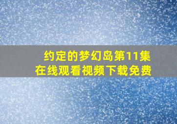 约定的梦幻岛第11集在线观看视频下载免费