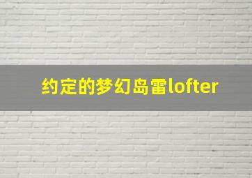 约定的梦幻岛雷lofter