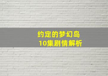 约定的梦幻岛10集剧情解析