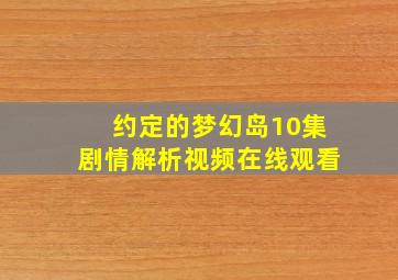 约定的梦幻岛10集剧情解析视频在线观看