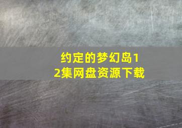 约定的梦幻岛12集网盘资源下载